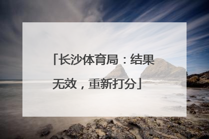 长沙体育局：结果无效，重新打分