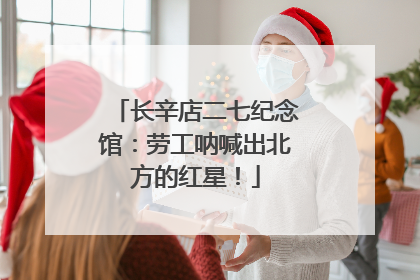 长辛店二七纪念馆：劳工呐喊出北方的红星！