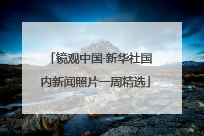 镜观中国·新华社国内新闻照片一周精选