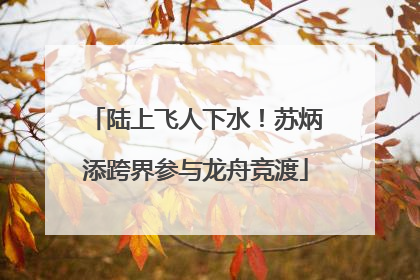 陆上飞人下水！苏炳添跨界参与龙舟竞渡