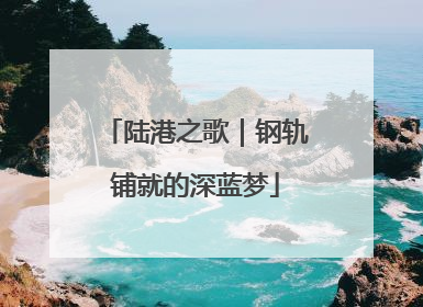 陆港之歌｜钢轨铺就的深蓝梦