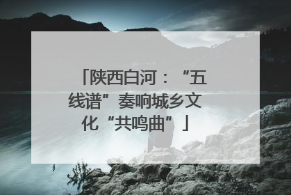 陕西白河：“五线谱”奏响城乡文化“共鸣曲”