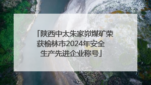 陕西中太朱家峁煤矿荣获榆林市2024年安全生产先进企业称号