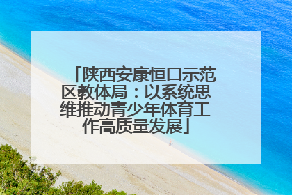 陕西安康恒口示范区教体局：以系统思维推动青少年体育工作高质量发展