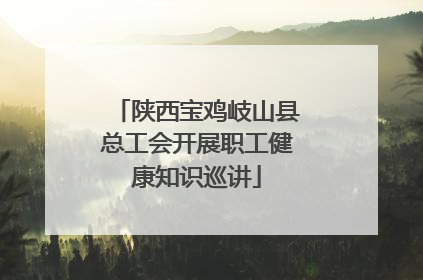 陕西宝鸡岐山县总工会开展职工健康知识巡讲