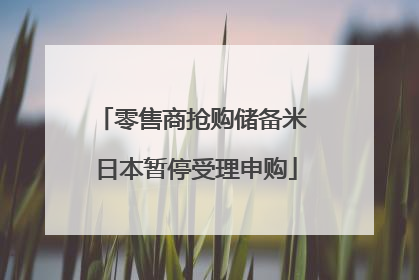 零售商抢购储备米 日本暂停受理申购