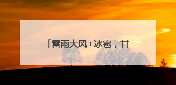 雷雨大风+冰雹，甘肃多地发布预警！