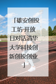 雄安创投工坊·开放日对话清华大学科技创新创投创业