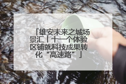 雄安未来之城场景汇丨十一个体验区铺就科技成果转化“高速路”