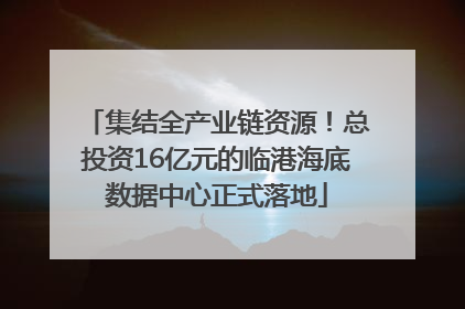 集结全产业链资源！总投资16亿元的临港海底数据中心正式落地
