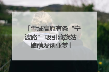 雪域高原有条“宁波路” 吸引藏族姑娘萌发创业梦