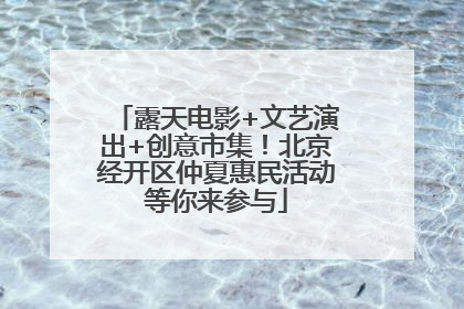 露天电影+文艺演出+创意市集！北京经开区仲夏惠民活动等你来参与