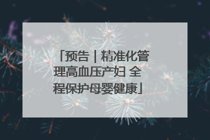 预告｜精准化管理高血压产妇 全程保护母婴健康