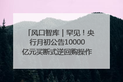 风口智库｜罕见！央行月初公告10000亿元买断式逆回购操作，什么信号？