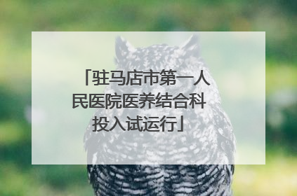 驻马店市第一人民医院医养结合科投入试运行