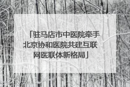驻马店市中医院牵手北京协和医院共建互联网医联体新格局