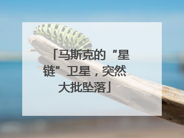 马斯克的“星链”卫星，突然大批坠落