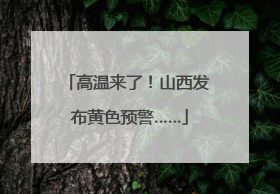 高温来了！山西发布黄色预警……