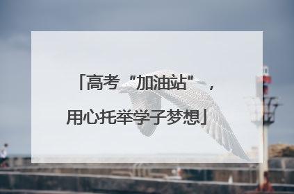 高考“加油站”，用心托举学子梦想