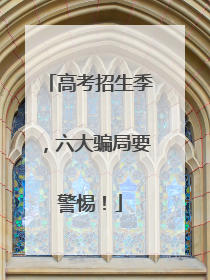高考招生季，六大骗局要警惕！