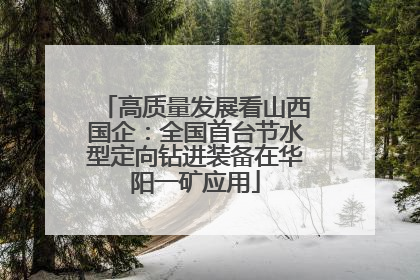 高质量发展看山西国企：全国首台节水型定向钻进装备在华阳一矿应用