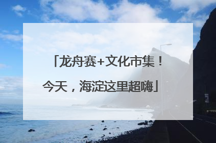 龙舟赛+文化市集！今天，海淀这里超嗨