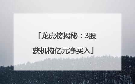 龙虎榜揭秘：3股获机构亿元净买入