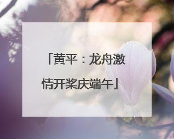黄平：龙舟激情开桨庆端午
