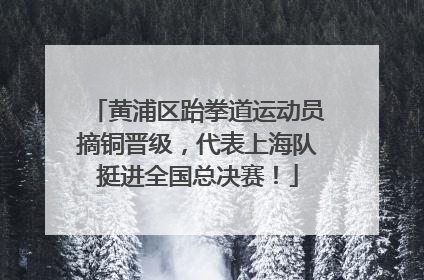 黄浦区跆拳道运动员摘铜晋级，代表上海队挺进全国总决赛！