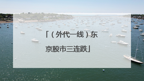 （外代一线）东京股市三连跌