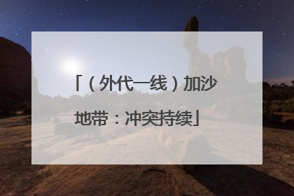 （外代一线）加沙地带：冲突持续