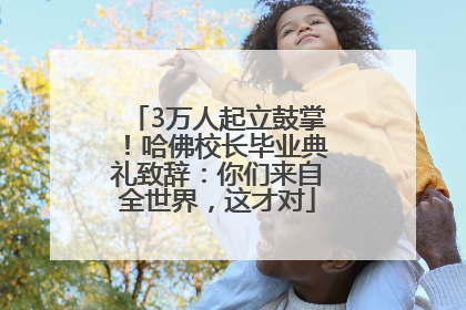 3万人起立鼓掌！哈佛校长毕业典礼致辞：你们来自全世界，这才对