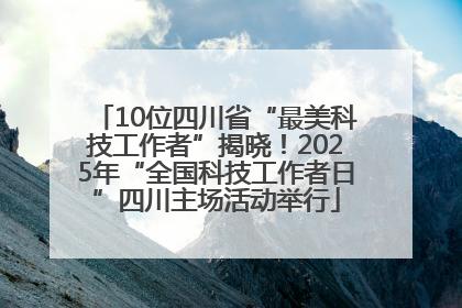 10位四川省“最美科技工作者”揭晓！2025年“全国科技工作者日”四川主场活动举行