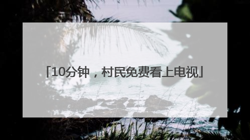 10分钟，村民免费看上电视