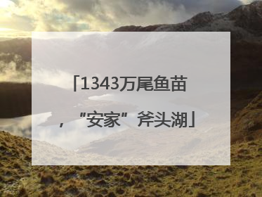 1343万尾鱼苗，“安家”斧头湖