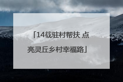 14载驻村帮扶 点亮灵丘乡村幸福路
