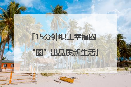 15分钟职工幸福圈 “圈”出品质新生活