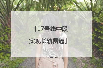 17号线中段实现长轨贯通