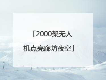2000架无人机点亮廊坊夜空