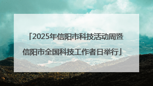 2025年信阳市科技活动周暨信阳市全国科技工作者日举行