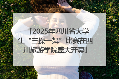 2025年四川省大学生“三操一舞”比赛在四川旅游学院盛大开幕