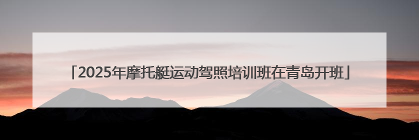 2025年摩托艇运动驾照培训班在青岛开班