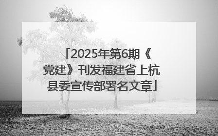 2025年第6期《党建》刊发福建省上杭县委宣传部署名文章