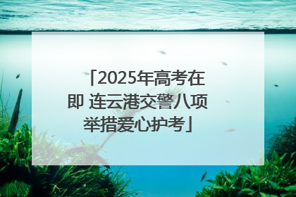 2025年高考在即 连云港交警八项举措爱心护考