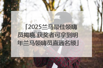 2025兰马最佳领嗨员揭晓 获奖者可拿到明年兰马领嗨员直通名额