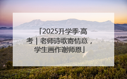 2025升学季·高考｜老师诗歌寄情意，学生画作谢师恩