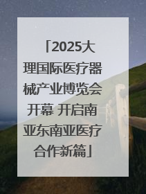 2025大理国际医疗器械产业博览会开幕 开启南亚东南亚医疗合作新篇