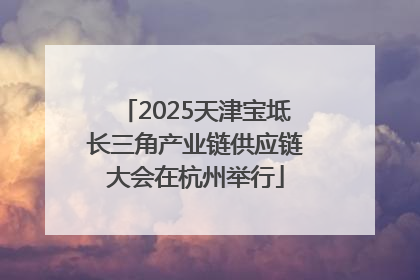 2025天津宝坻长三角产业链供应链大会在杭州举行