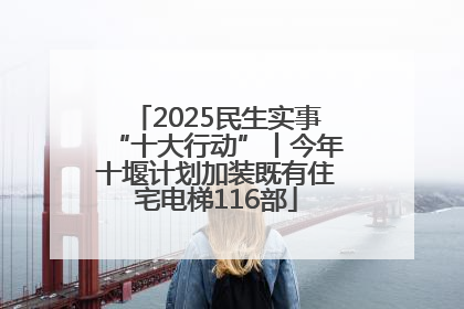 2025民生实事“十大行动”丨今年十堰计划加装既有住宅电梯116部