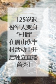 25岁退役军人变身“村播” 在眉山永丰村活动中开启独立直播首秀